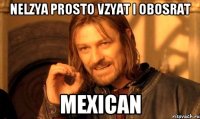 Nelzya PROSTO VZYAT i OBOSRAT MexiCan