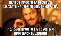 Нельзя просто так взять и сказать насте что она прекрасна Нельзя просто так взять и пригласить домой