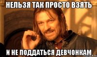 нельзя так просто взять и не поддаться девчонкам