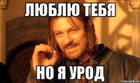 люблю тебя но я урод