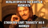 Нельзя просто так взять и написать Стихи про сайт "Планету" но я напишу