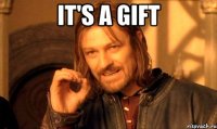 It's a gift 