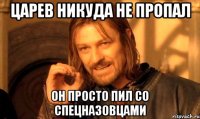 царев никуда не пропал он просто пил со спецназовцами