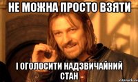 НЕ МОЖНА ПРОСТО ВЗЯТИ І ОГОЛОСИТИ НАДЗВИЧАЙНИЙ СТАН