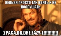 нельзя просто так взять и НЕ ПОСЛУШАТЬ 2paca,dr.dre,eazy-e!!!!!!!!!!!