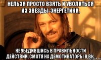 Нельзя просто взять и уволиться из звезды-энергетики, не убедившись в правильности действий, смотя на демотиваторы в вк.