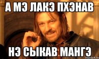 А мэ лакэ пхэнав Нэ сыкав мангэ