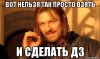 Вот нельзя так просто взять И сделать ДЗ