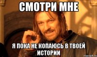 Смотри мне Я пока не копаюсь в твоей истории