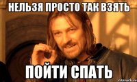 Нельзя просто так взять Пойти спать