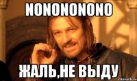 NoNoNoNoNo Жаль,не выду