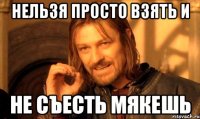 нельзя просто взять и не съесть мякешь