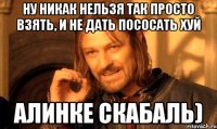 Ну никак нельзя так просто взять, и не дать пососать хуй Алинке скабаль)