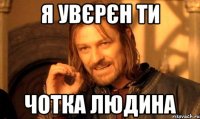 я увєрєн ти чотка людина