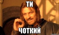 ти чоткий