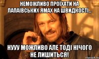 Неможливо проїхати на Лапаївських ямах на швидкості... Нууу можливо але тоді нічого не лишиться!