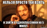Нельзя просто так взять И зайти в одноклассники на 5 минут