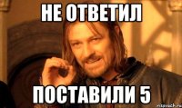 не ответил поставили 5