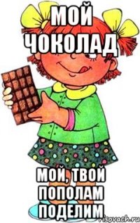 Мой Чоколад Мой, твой пополам поделим