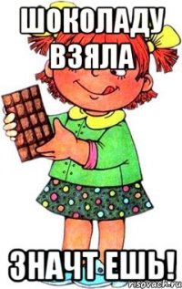 ШОКОЛАДУ ВЗЯЛА ЗНАЧТ ЕШЬ!