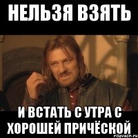 нельзя взять и встать с утра с хорошей причёской