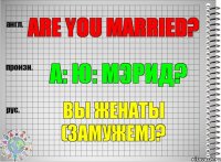 Are you married? а: ю: мэрид? Вы женаты (замужем)?