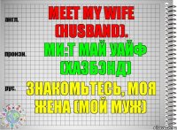 Meet my wife (husband). ми:т май уайф (хазбэнд) Знакомьтесь, моя жена (мой муж)