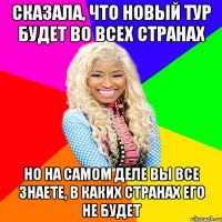 СКАЗАЛА, ЧТО НОВЫЙ ТУР БУДЕТ ВО ВСЕХ СТРАНАХ НО НА САМОМ ДЕЛЕ ВЫ ВСЕ ЗНАЕТЕ, В КАКИХ СТРАНАХ ЕГО НЕ БУДЕТ