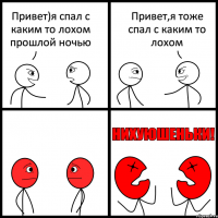 Привет)я спал с каким то лохом прошлой ночью Привет,я тоже спал с каким то лохом