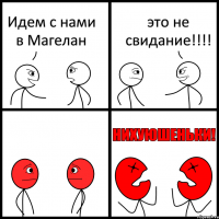 Идем с нами в Магелан это не свидание!!!!