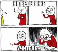 Но ведь я же Учитель...