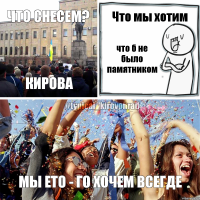 Что снесем? Кирова Что мы хотим что б не было памятником мы ето - го хочем всегде