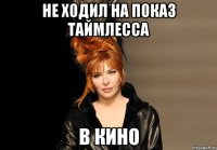 Не ходил на показ Таймлесса в кино