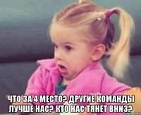  что за 4 место? Другие команды лучше нас? кто нас тянет вниз?