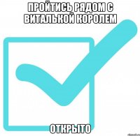 Пройтись рядом с Виталькой Королем Открыто