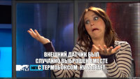Внешний датчик был случайно выброшен вместе с термобоксом. НУ БЫВАЕТ