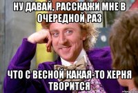 Ну давай, расскажи мне в очередной раз что с весной какая-то херня творится