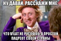 Ну давай, расскажи мне, что V1lat не русофоб, а простой пацреот своей страны