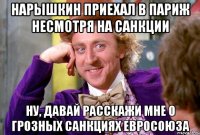 Нарышкин приехал в Париж несмотря на санкции Ну, давай расскажи мне о грозных санкциях Евросоюза