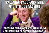 Ну, давай, расскажи мне, что это совпадение - введение санкций США против России и прекращение поддержки Windows ХР