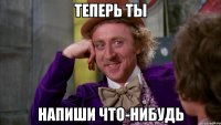 Теперь ты Напиши что-нибудь