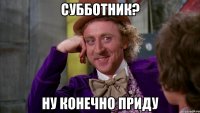 СУББОТНИК? НУ КОНЕЧНО ПРИДУ