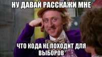 Ну давай расскажи мне Что Кода не походит для выборов