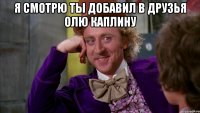 Я СМОТРЮ ТЫ ДОБАВИЛ В ДРУЗЬЯ ОЛЮ КАПЛИНУ 