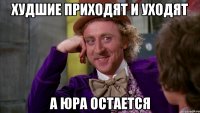 худшие приходят и уходят а юра остается