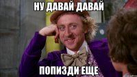 ну давай давай попизди еще