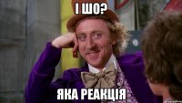 і шо? яка реакція
