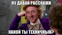 Ну давай расскажи Какой ты техничный?