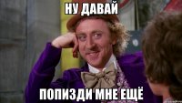 ну давай попизди мне ещё