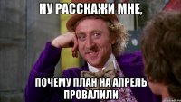 Ну расскажи мне, Почему план на апрель провалили